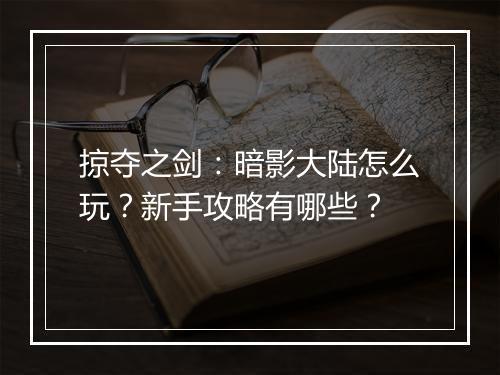 掠夺之剑：暗影大陆怎么玩？新手攻略有哪些？