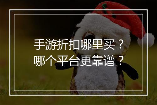 手游折扣哪里买？哪个平台更靠谱？