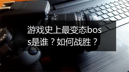 游戏史上最变态boss是谁？如何战胜？