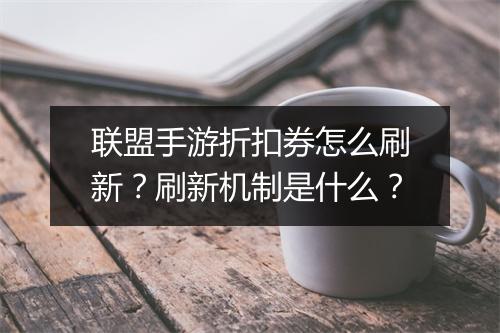 联盟手游折扣券怎么刷新?刷新机制是什么?