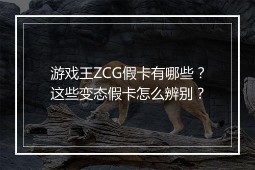 游戏王ZCG假卡有哪些？这些变态假卡怎么辨别？