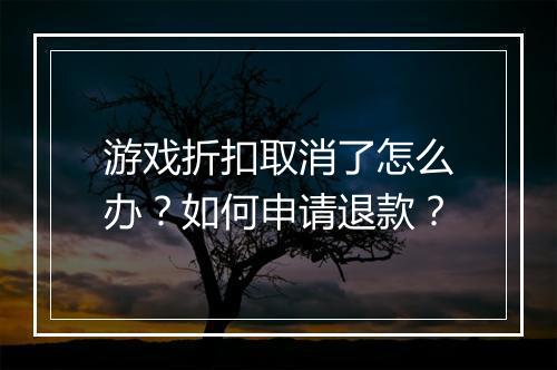 游戏折扣取消了怎么办？如何申请退款？