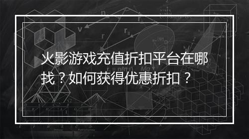 火影游戏充值折扣平台在哪找？如何获得优惠折扣？