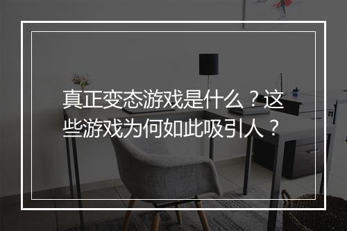 真正变态游戏是什么？这些游戏为何如此吸引人？