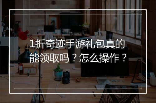 1折奇迹手游礼包真的能领取吗？怎么操作？