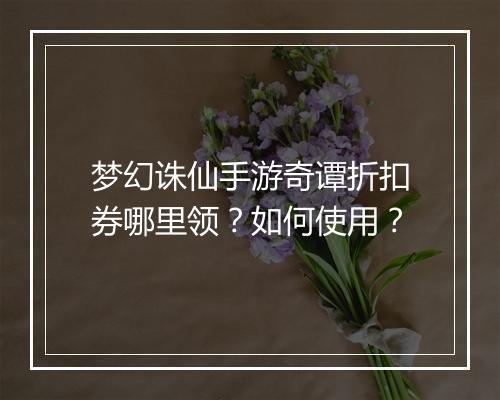梦幻诛仙手游奇谭折扣券哪里领?如何使用?