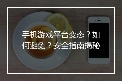 手机游戏平台变态？如何避免？安全指南揭秘
