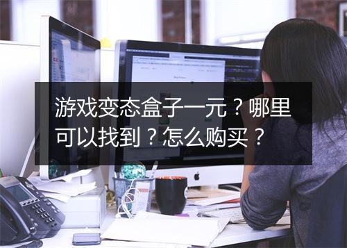 游戏变态盒子一元？哪里可以找到？怎么购买？