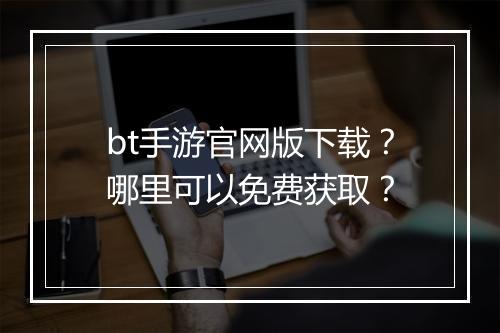 bt手游官网版下载?哪里可以免费获取?