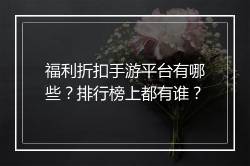 福利折扣手游平台有哪些?排行榜上都有谁?