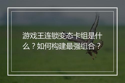 游戏王连锁变态卡组是什么？如何构建最强组合？