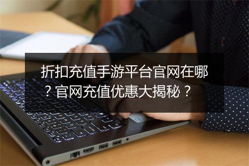 折扣充值手游平台官网在哪?官网充值优惠大揭秘?