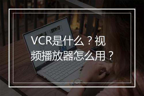 VCR是什么?视频播放器怎么用?