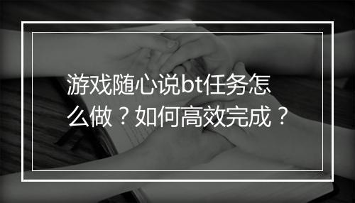 游戏随心说bt任务怎么做？如何高效完成？