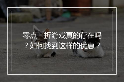 零点一折游戏真的存在吗?如何找到这样的优惠?