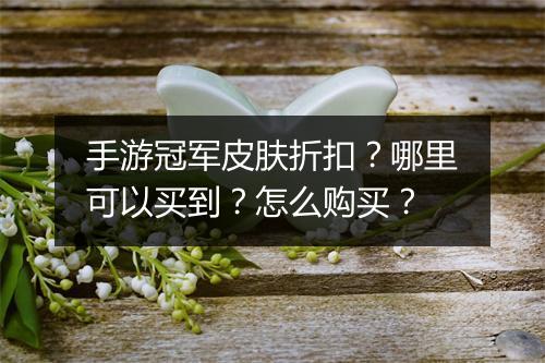 手游冠军皮肤折扣?哪里可以买到?怎么购买?
