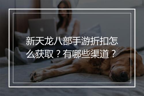 新天龙八部手游折扣怎么获取?有哪些渠道?