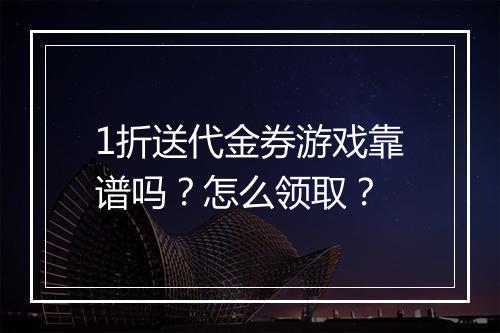 1折送代金券游戏靠谱吗?怎么领取?
