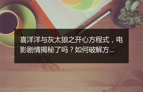 喜洋洋与灰太狼之开心方程式，电影剧情揭秘了吗？如何破解方程式？