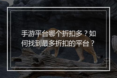 手游平台哪个折扣多？如何找到最多折扣的平台？