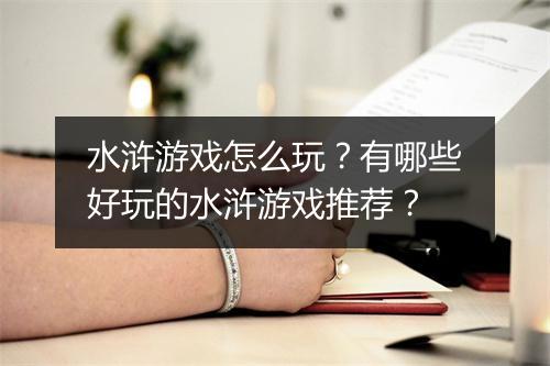 水浒游戏怎么玩？有哪些好玩的水浒游戏推荐？
