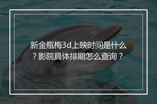新金瓶梅3d上映时间是什么?影院具体排期怎么查询?
