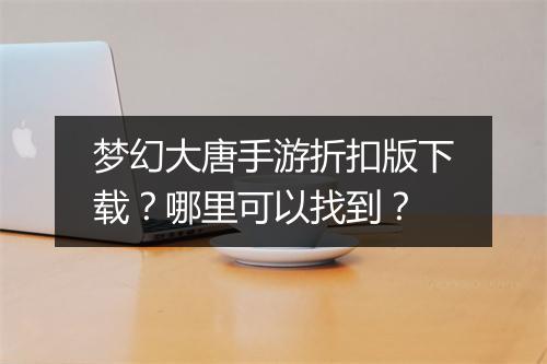 梦幻大唐手游折扣版下载?哪里可以找到?