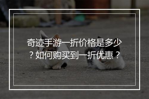 奇迹手游一折价格是多少?如何购买到一折优惠?