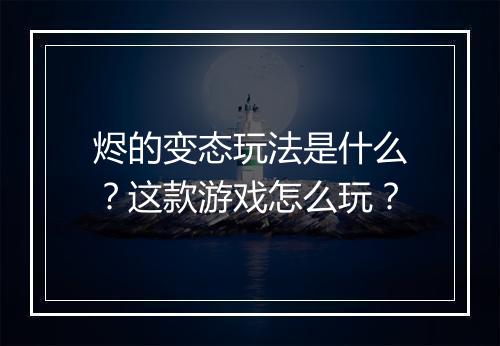 烬的变态玩法是什么?这款游戏怎么玩?