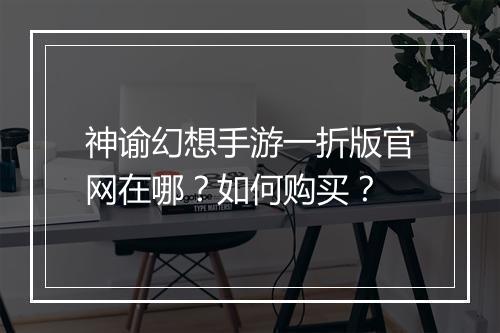 神谕幻想手游一折版官网在哪?如何购买?