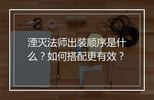 湮灭法师出装顺序是什么？如何搭配更有效？