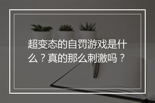 超变态的自罚游戏是什么?真的那么刺激吗?