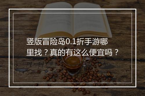 竖版冒险岛0.1折手游哪里找？真的有这么便宜吗？