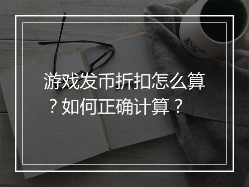 游戏发币折扣怎么算?如何正确计算?