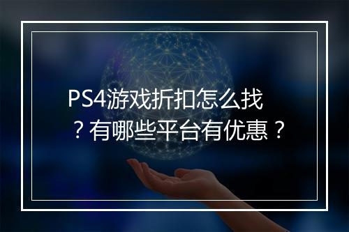 PS4游戏折扣怎么找？有哪些平台有优惠？