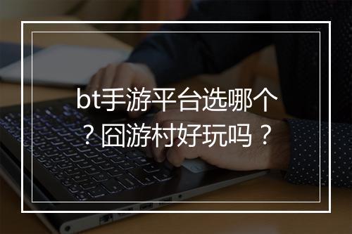 bt手游平台选哪个?囧游村好玩吗?