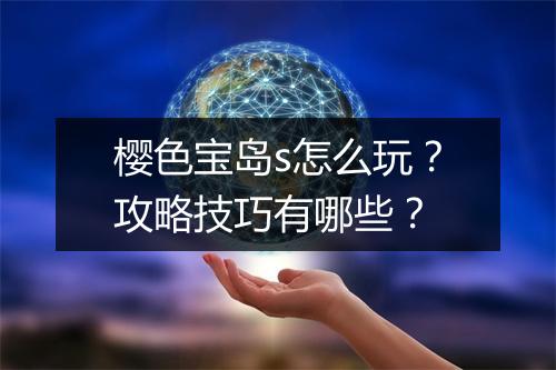 樱色宝岛s怎么玩？攻略技巧有哪些？