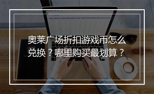 奥莱广场折扣游戏币怎么兑换？哪里购买最划算？