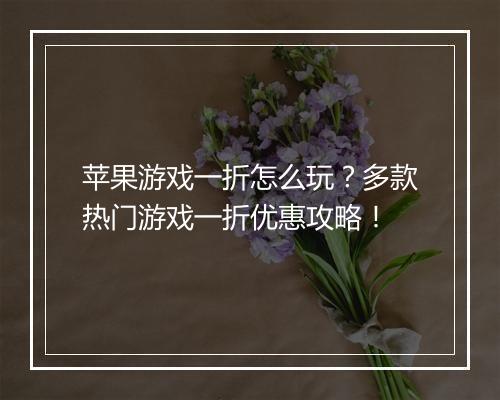 苹果游戏一折怎么玩？多款热门游戏一折优惠攻略！