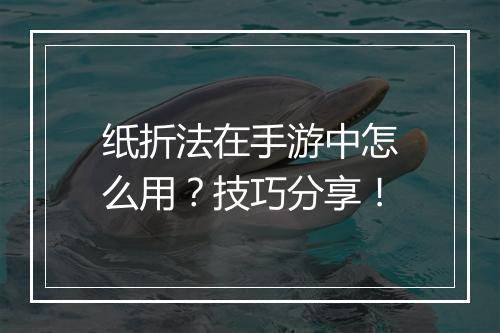 纸折法在手游中怎么用?技巧分享!
