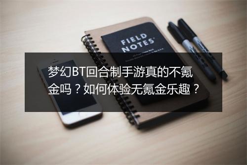 梦幻BT回合制手游真的不氪金吗?如何体验无氪金乐趣?