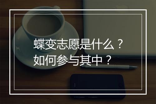 蝶变志愿是什么?如何参与其中?