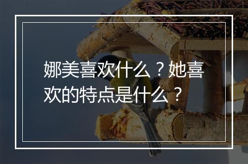 娜美喜欢什么？她喜欢的特点是什么？