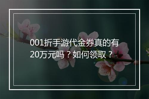 001折手游代金券真的有20万元吗？如何领取？