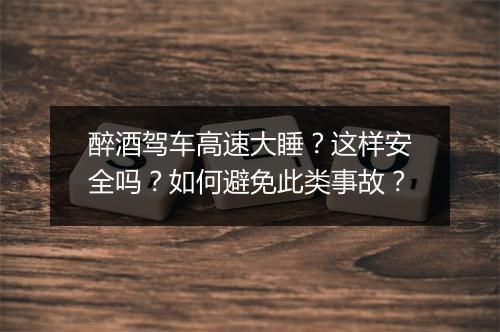 醉酒驾车高速大睡？这样安全吗？如何避免此类事故？