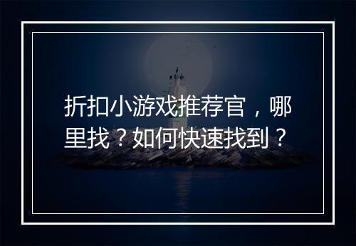 折扣小游戏推荐官,哪里找?如何快速找到?