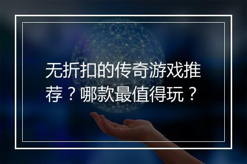 无折扣的传奇游戏推荐？哪款最值得玩？