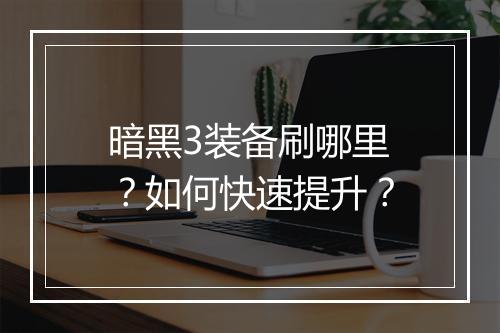 暗黑3装备刷哪里?如何快速提升?
