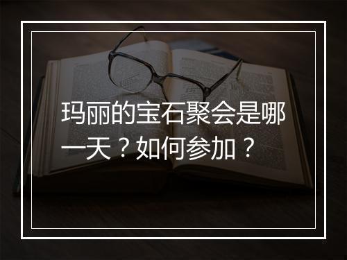玛丽的宝石聚会是哪一天?如何参加?