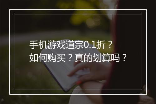 手机游戏道宗0.1折？如何购买？真的划算吗？